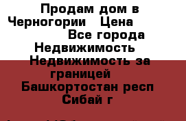 Продам дом в Черногории › Цена ­ 12 800 000 - Все города Недвижимость » Недвижимость за границей   . Башкортостан респ.,Сибай г.